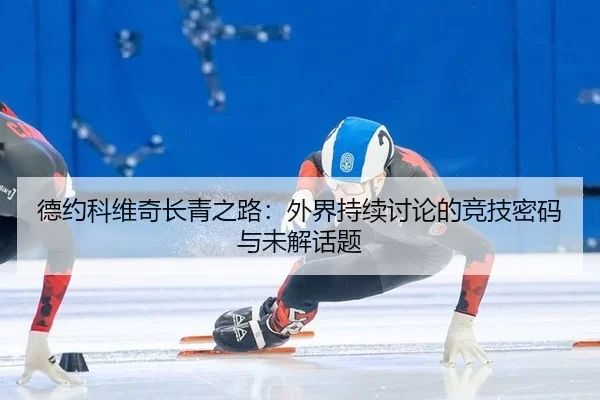 德约科维奇长青之路：外界持续讨论的竞技密码与未解话题