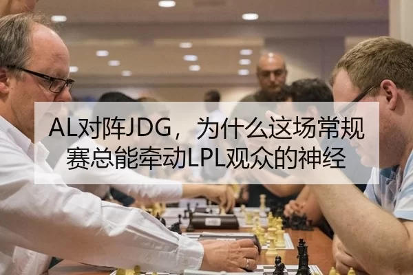 AL对阵JDG，为什么这场常规赛总能牵动LPL观众的神经