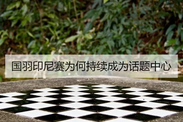 国羽印尼赛为何持续成为话题中心